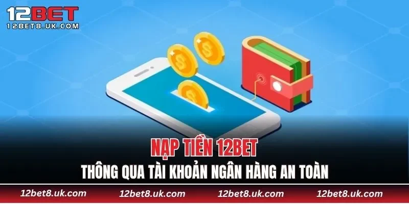 Nạp tiền 12BET thông qua tài khoản ngân hàng an toàn