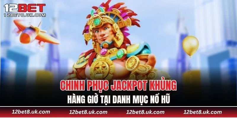 Chinh phục Jackpot khủng hàng giờ tại danh mục nổ hũ