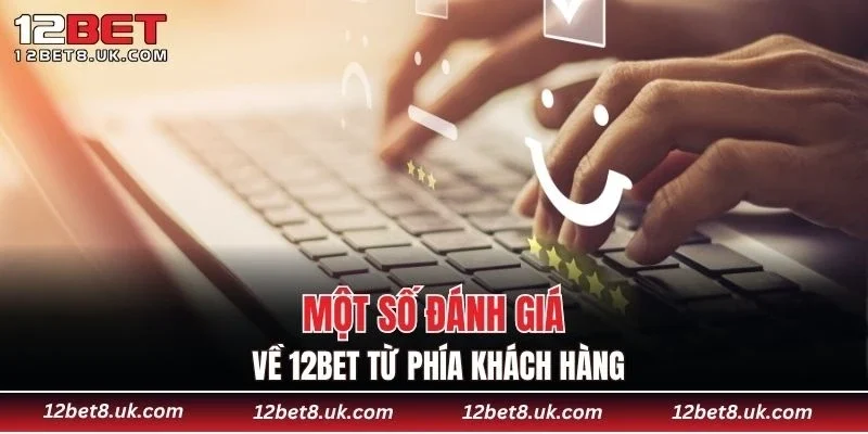Một số đánh giá về 12BET từ phía khách hàng