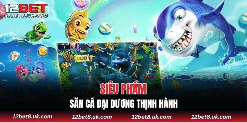 Siêu phẩm săn cá đại dương thịnh hành