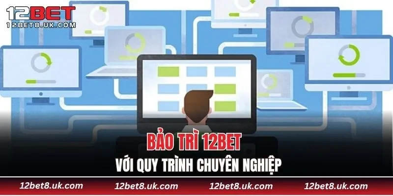 Bảo trì 12BET với quy trình chuyên nghiệp