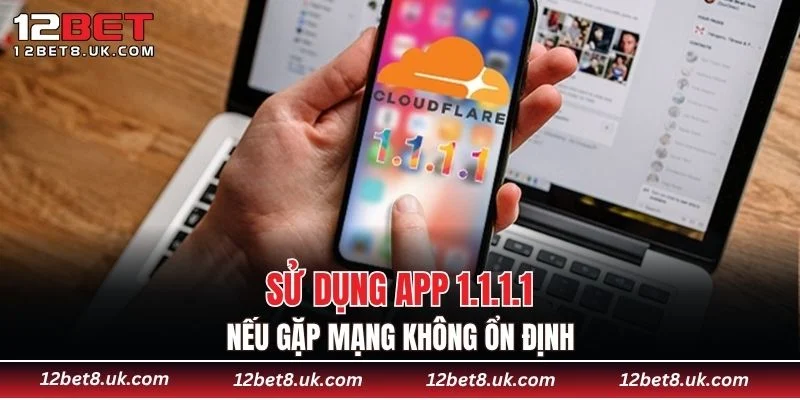 Sử dụng app 1.1.1.1 nếu gặp mạng không ổn định