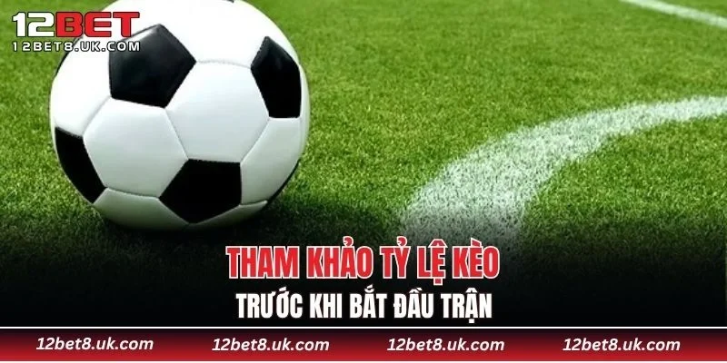 Tham khảo tỷ lệ kèo trước khi bắt đầu trận